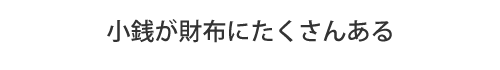 小銭が財布にたくさんある