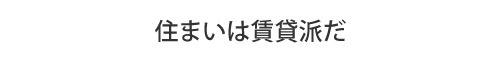 住まいは賃貸派だ